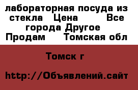 лабораторная посуда из стекла › Цена ­ 10 - Все города Другое » Продам   . Томская обл.,Томск г.